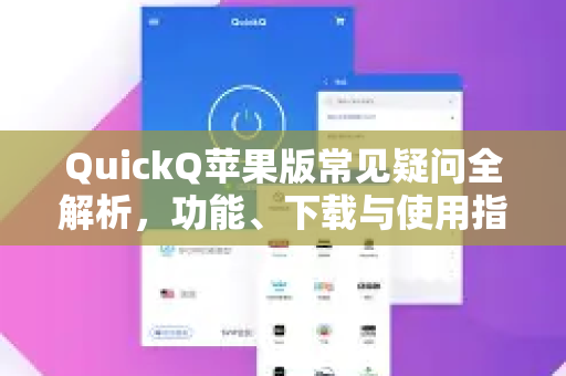 QuickQ苹果版常见疑问全解析，功能、下载与使用指南