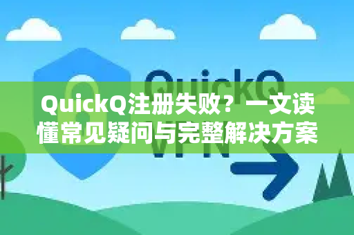 QuickQ注册失败？一文读懂常见疑问与完整解决方案