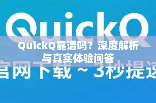QuickQ靠谱吗？深度解析与真实体验问答
