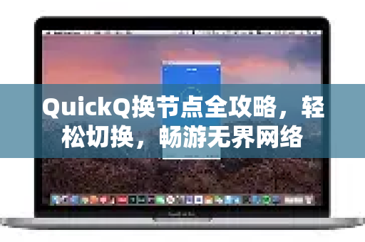 QuickQ换节点全攻略，轻松切换，畅游无界网络