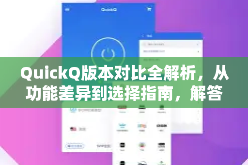 QuickQ版本对比全解析，从功能差异到选择指南，解答你的所有疑问