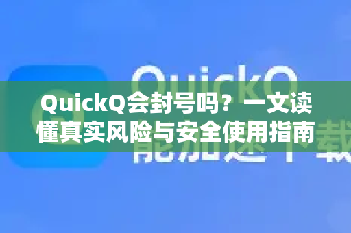 QuickQ会封号吗？一文读懂真实风险与安全使用指南