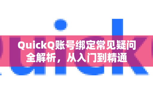 QuickQ账号绑定常见疑问全解析，从入门到精通