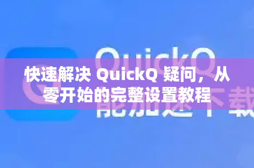 快速解决 QuickQ 疑问，从零开始的完整设置教程