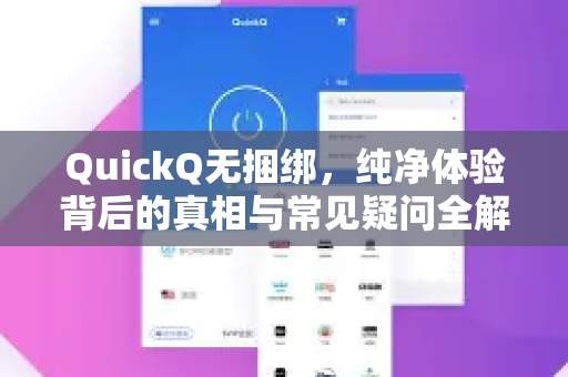 QuickQ无捆绑，纯净体验背后的真相与常见疑问全解析
