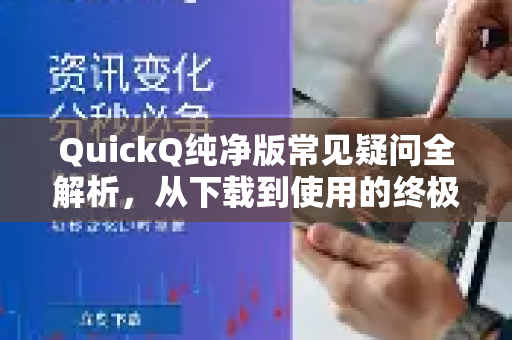 QuickQ纯净版常见疑问全解析，从下载到使用的终极指南