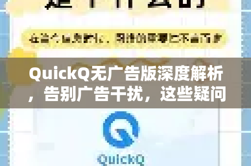 QuickQ无广告版深度解析，告别广告干扰，这些疑问你解决了吗？