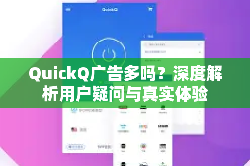 QuickQ广告多吗？深度解析用户疑问与真实体验