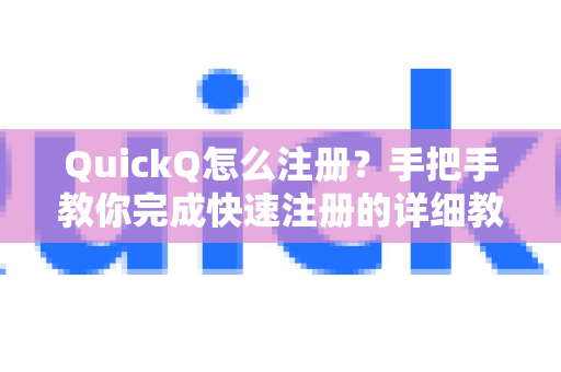 QuickQ怎么注册？手把手教你完成快速注册的详细教程