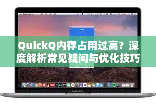 QuickQ内存占用过高？深度解析常见疑问与优化技巧