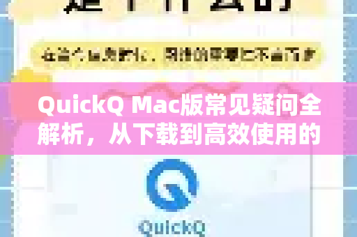 QuickQ Mac版常见疑问全解析，从下载到高效使用的完整指南
