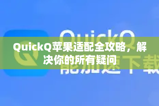 QuickQ苹果适配全攻略，解决你的所有疑问