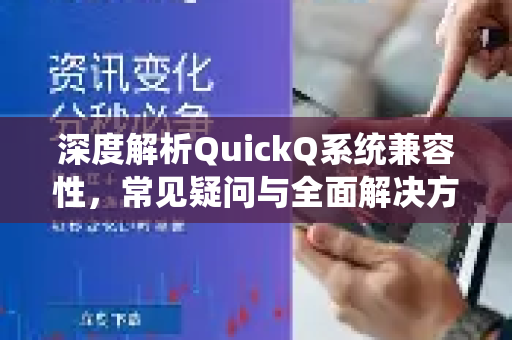 深度解析QuickQ系统兼容性，常见疑问与全面解决方案