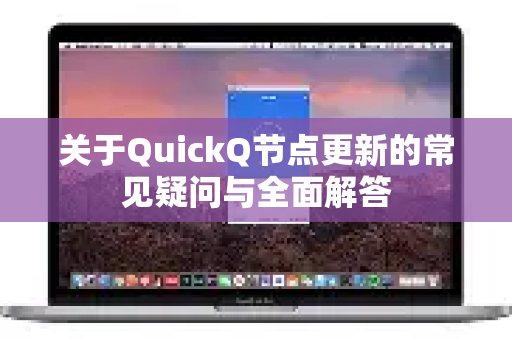 关于QuickQ节点更新的常见疑问与全面解答