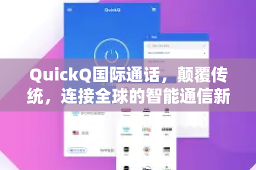 QuickQ国际通话，颠覆传统，连接全球的智能通信新选择