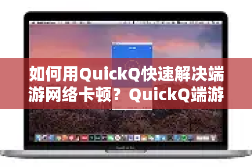 如何用QuickQ快速解决端游网络卡顿？QuickQ端游网络优化方案全解析