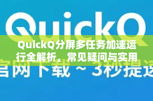 QuickQ分屏多任务加速运行全解析，常见疑问与实用技巧