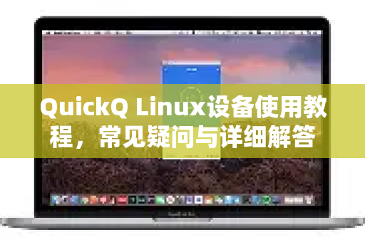 QuickQ Linux设备使用教程，常见疑问与详细解答