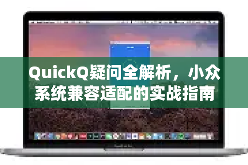 QuickQ疑问全解析，小众系统兼容适配的实战指南