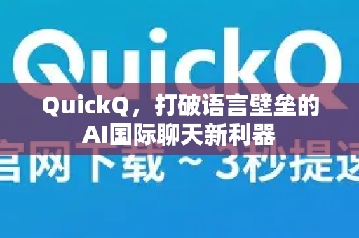 QuickQ，打破语言壁垒的AI国际聊天新利器