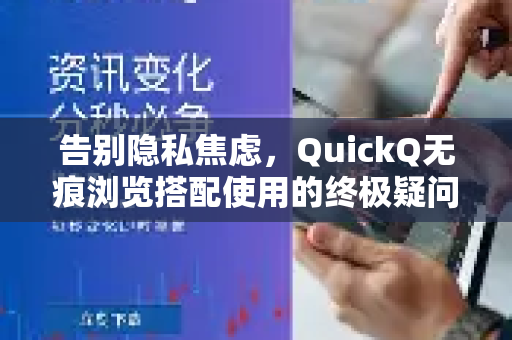 告别隐私焦虑，QuickQ无痕浏览搭配使用的终极疑问全解析