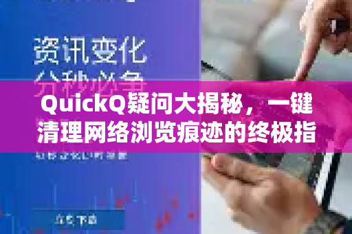 QuickQ疑问大揭秘，一键清理网络浏览痕迹的终极指南
