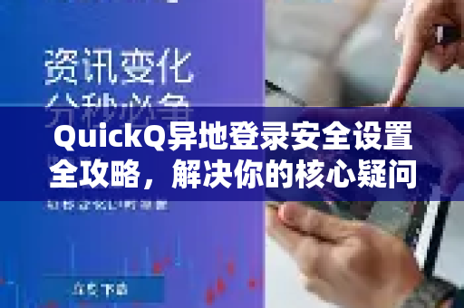 QuickQ异地登录安全设置全攻略，解决你的核心疑问