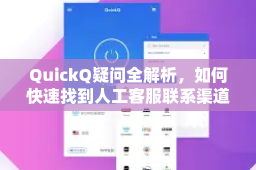 QuickQ疑问全解析，如何快速找到人工客服联系渠道？