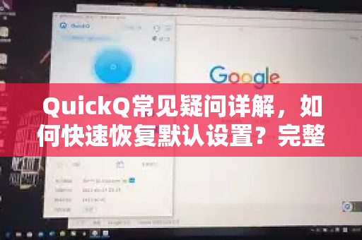 QuickQ常见疑问详解，如何快速恢复默认设置？完整流程与技巧