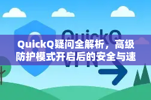 QuickQ疑问全解析，高级防护模式开启后的安全与速度如何兼得？