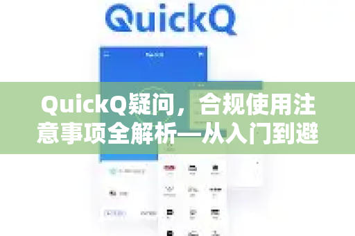 QuickQ疑问，合规使用注意事项全解析—从入门到避坑指南