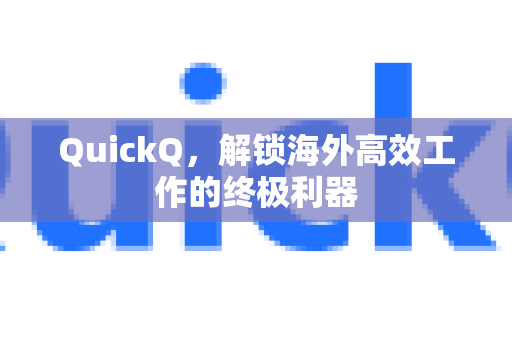 QuickQ，解锁海外高效工作的终极利器
