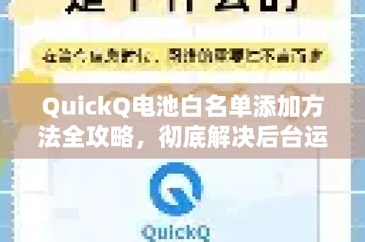 QuickQ电池白名单添加方法全攻略，彻底解决后台运行被系统杀死的烦恼