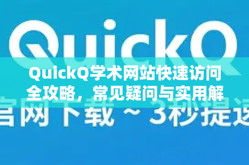 QuickQ学术网站快速访问全攻略，常见疑问与实用解答