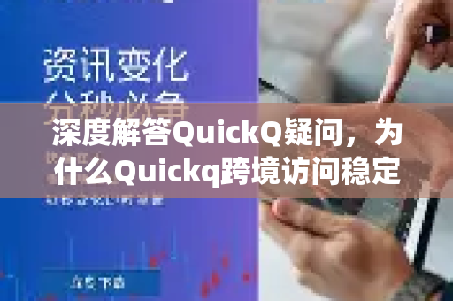 深度解答QuickQ疑问，为什么Quickq跨境访问稳定方案成为跨境网络首选？