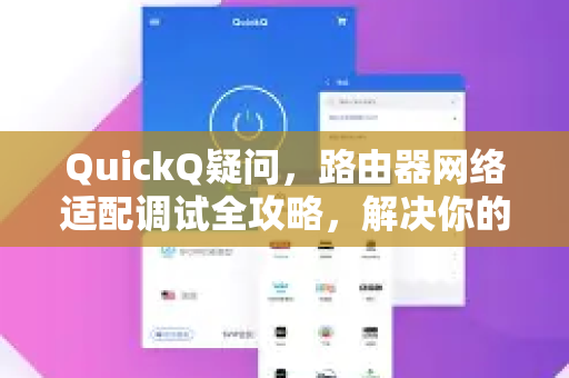 QuickQ疑问，路由器网络适配调试全攻略，解决你的连接难题