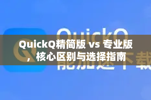 QuickQ精简版 vs 专业版，核心区别与选择指南