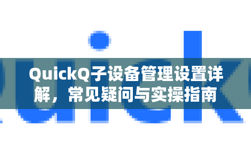 QuickQ子设备管理设置详解，常见疑问与实操指南