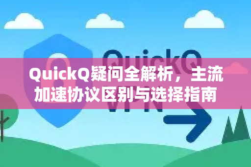 QuickQ疑问全解析，主流加速协议区别与选择指南