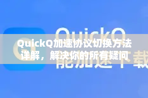 QuickQ加速协议切换方法详解，解决你的所有疑问