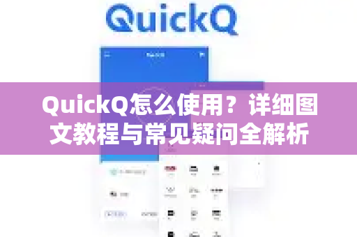 QuickQ怎么使用？详细图文教程与常见疑问全解析