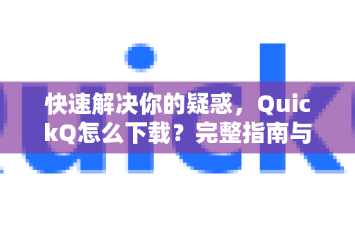 快速解决你的疑惑，QuickQ怎么下载？完整指南与常见问答
