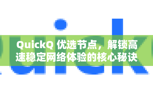 QuickQ 优选节点，解锁高速稳定网络体验的核心秘诀