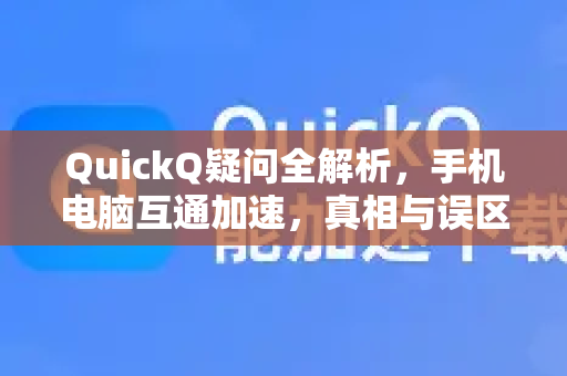 QuickQ疑问全解析，手机电脑互通加速，真相与误区一次说清-第1张图片-QuickQ下载官网-2026最新官方VPN