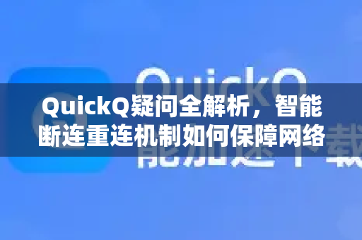 QuickQ疑问全解析，智能断连重连机制如何保障网络稳定？-第1张图片-QuickQ下载官网-2026最新官方VPN