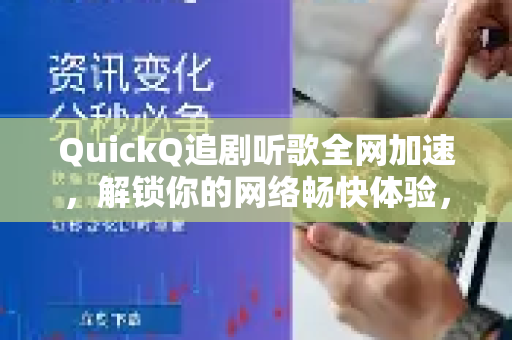 QuickQ追剧听歌全网加速，解锁你的网络畅快体验，常见疑问全解答-第1张图片-QuickQ下载官网-2026最新官方VPN