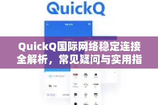 QuickQ国际网络稳定连接全解析，常见疑问与实用指南-第1张图片-QuickQ下载官网-2026最新官方VPN