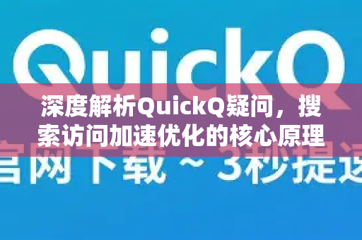 深度解析QuickQ疑问，搜索访问加速优化的核心原理与实战指南-第1张图片-QuickQ下载官网-2026最新官方VPN