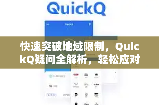 快速突破地域限制，QuickQ疑问全解析，轻松应对地区网络封锁-第1张图片-QuickQ下载官网-2026最新官方VPN