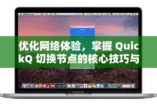 优化网络体验，掌握 QuickQ 切换节点的核心技巧与策略